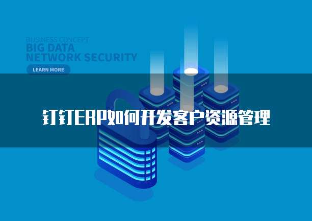 钉钉ERP如何开发客户资源管理