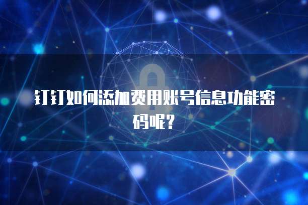 钉钉如何添加费用账号信息功能密码呢?
