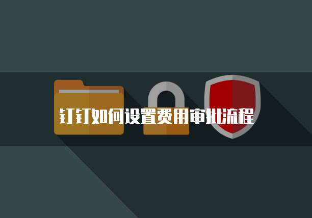 钉钉如何设置费用审批流程