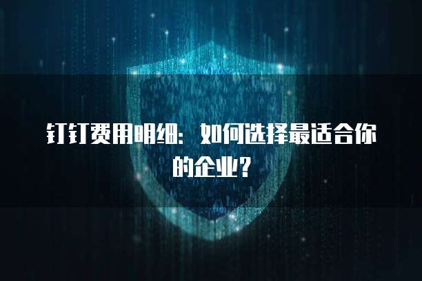 钉钉费用明细:如何选择最适合你的企业?