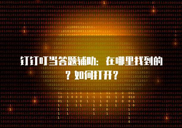 钉钉叮当答题辅助:在哪里找到的?如何打开?