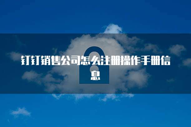 钉钉销售公司怎么注册操作手册信息