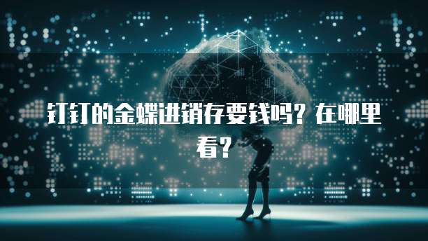 钉钉的金蝶进销存要钱吗?在哪里看?