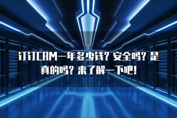 钉钉CRM一年多少钱?安全吗?是真的吗?来了解一下吧!