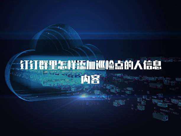 钉钉群里怎样添加巡检点的人信息内容