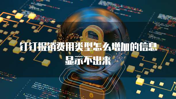 钉钉报销费用类型怎么增加的信息显示不出来