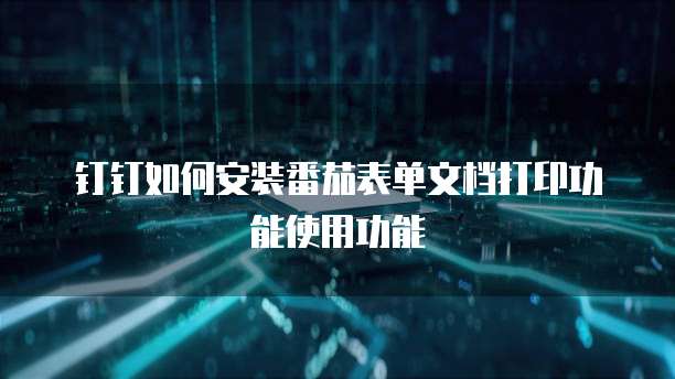 钉钉如何安装番茄表单文档打印功能使用功能