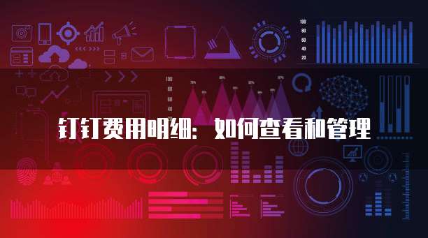 钉钉费用明细：如何查看和管理