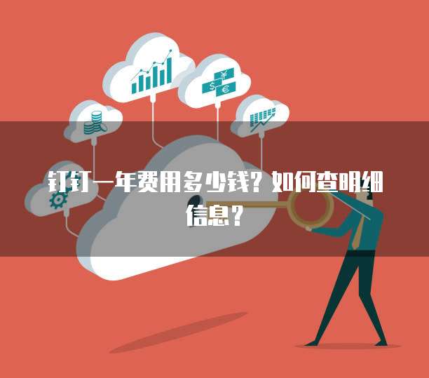 钉钉一年费用多少钱?如何查明细信息?