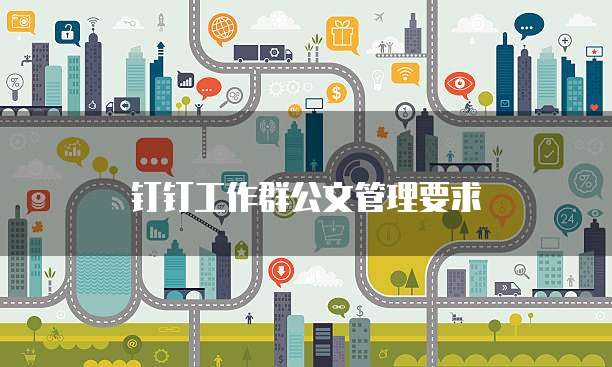钉钉工作群公文管理要求