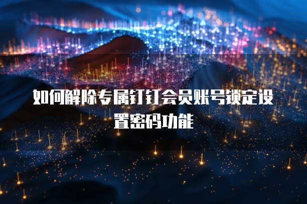 如何解除专属钉钉会员账号锁定设置密码功能