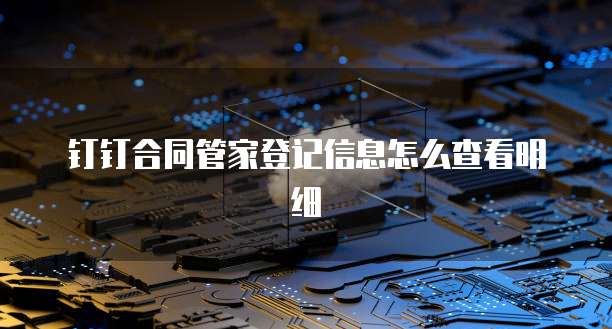 钉钉合同管家登记信息怎么查看明细