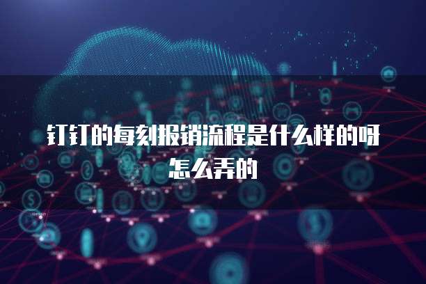 钉钉的每刻报销流程是什么样的呀怎么弄的