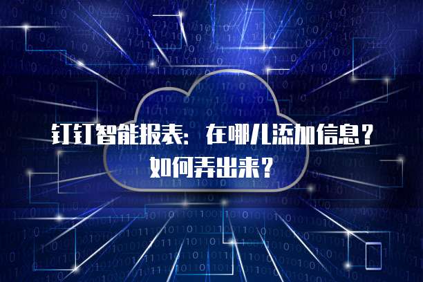 钉钉智能报表:在哪儿添加信息?如何弄出来?