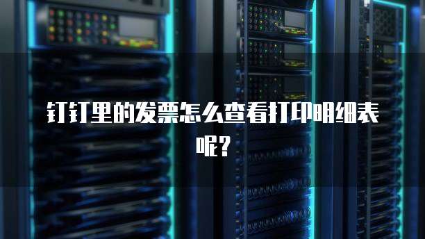 钉钉里的发票怎么查看打印明细表呢?