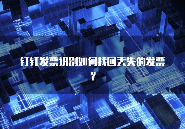 钉钉发票识别如何找回丢失的发票?