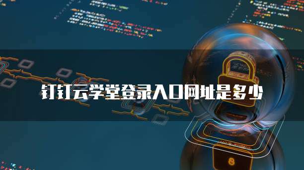 钉钉云学堂登录入口网址是多少