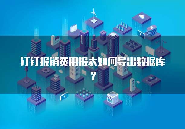钉钉报销费用报表如何导出数据库?
