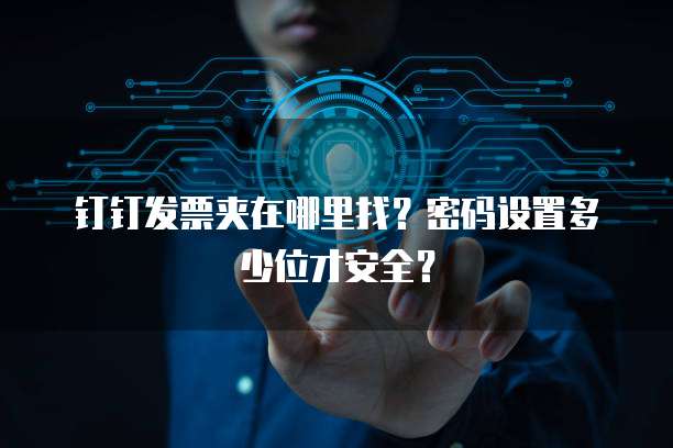 钉钉发票夹在哪里找?密码设置多少位才安全?