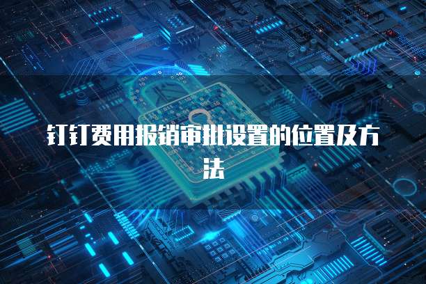 钉钉费用报销审批设置的位置及方法
