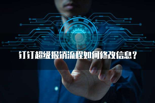 钉钉超级报销流程如何修改信息?