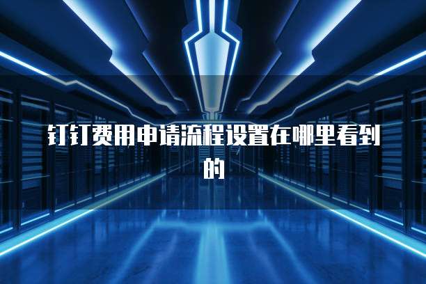 钉钉费用申请流程设置在哪里看到的