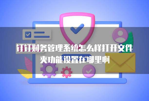 钉钉财务管理系统怎么样打开文件夹功能设置在哪里啊