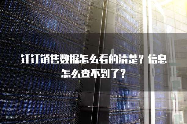 钉钉销售数据怎么看的清楚?信息怎么查不到了?