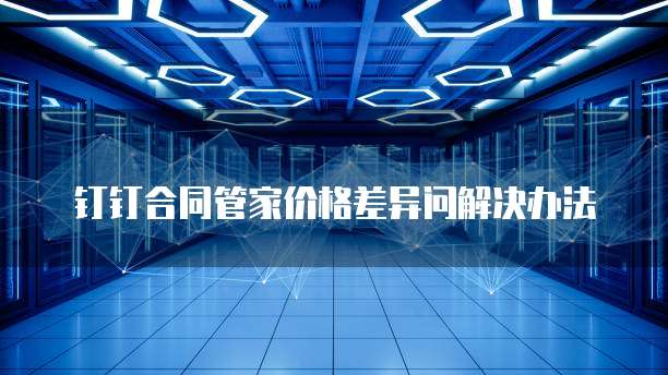 钉钉合同管家价格差异问解决办法