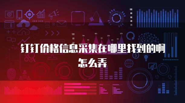 钉钉价格信息采集在哪里找到的啊怎么弄