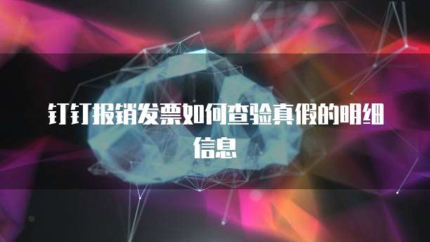 钉钉报销发票如何查验真假的明细信息