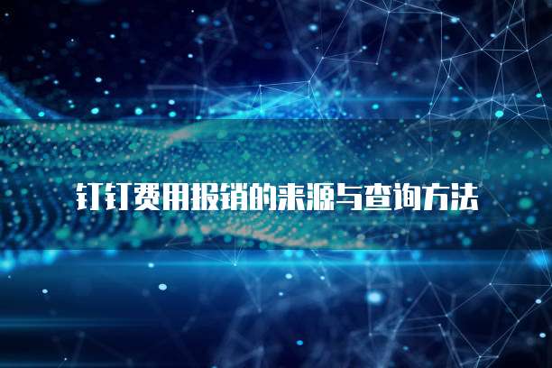 钉钉费用报销的来源与查询方法