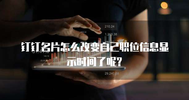 钉钉名片怎么改变自己职位信息显示时间了呢?