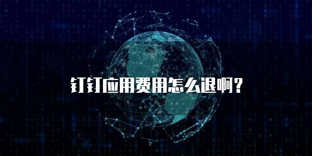 钉钉应用费用怎么退啊?