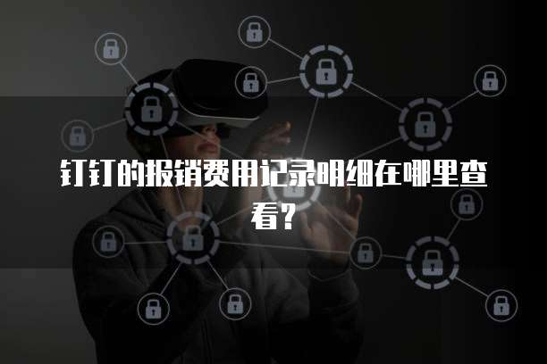 钉钉的报销费用记录明细在哪里查看?
