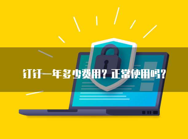 钉钉一年多少费用?正常使用吗?