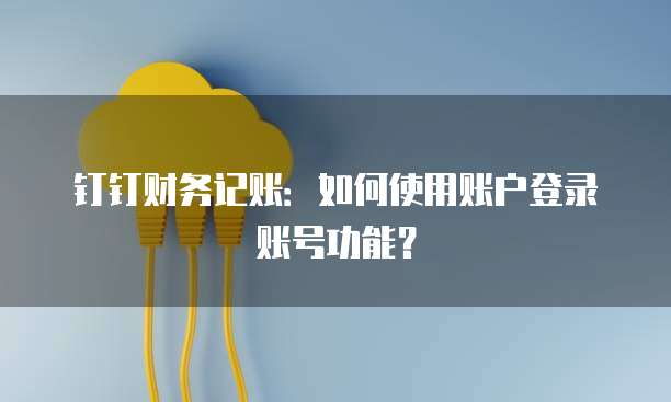 钉钉财务记账:如何使用账户登录账号功能?