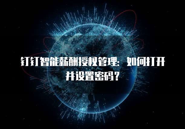 钉钉智能薪酬授权管理:如何打开并设置密码?