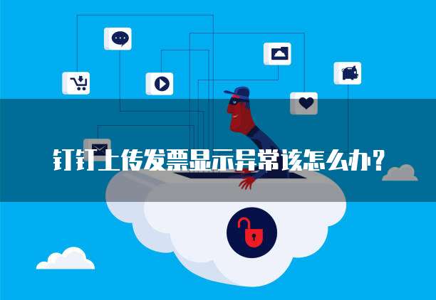钉钉上传发票显示异常该怎么办?