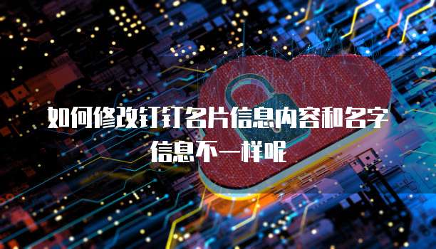 如何修改钉钉名片信息内容和名字信息不一样呢