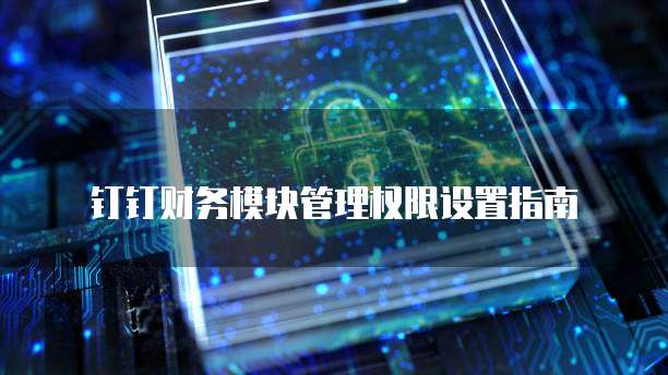 钉钉财务模块管理权限设置指南
