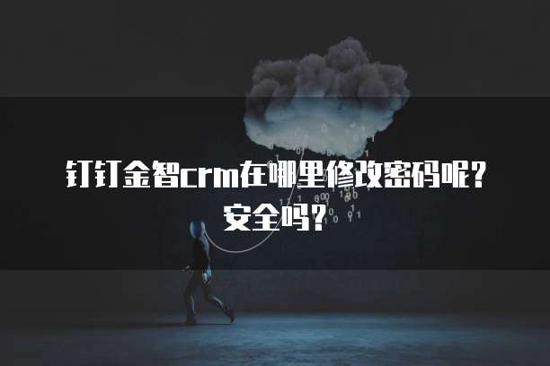 钉钉金智crm在哪里修改密码呢?安全吗?