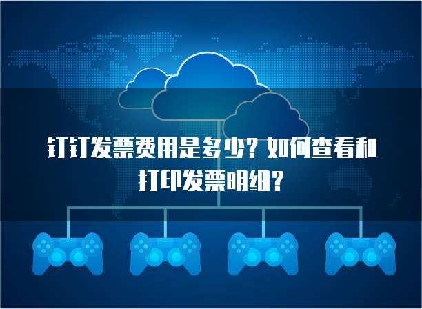 钉钉发票费用是多少?如何查看和打印发票明细?