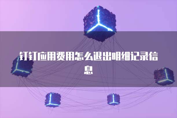 钉钉应用费用怎么退出明细记录信息