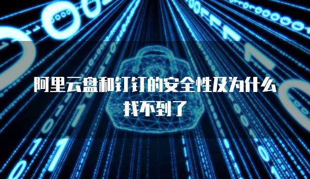 阿里云盘和钉钉的安全性及为什么找不到了