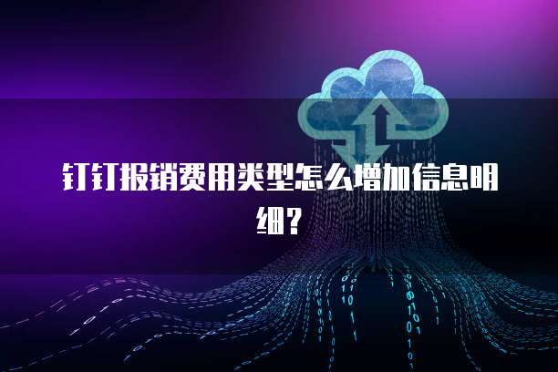 钉钉报销费用类型怎么增加信息明细?