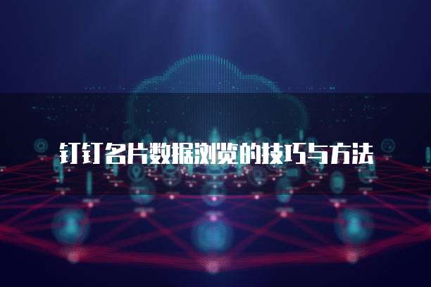 钉钉名片数据浏览的技巧与方法