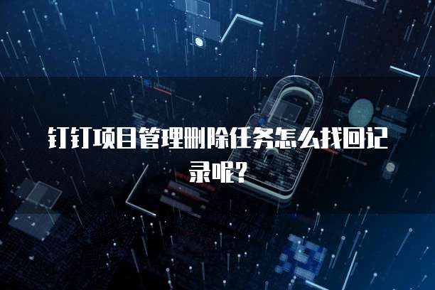 钉钉项目管理删除任务怎么找回记录呢?