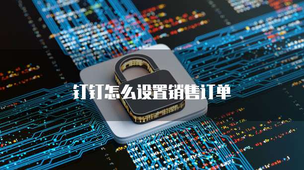 钉钉怎么设置销售订单
