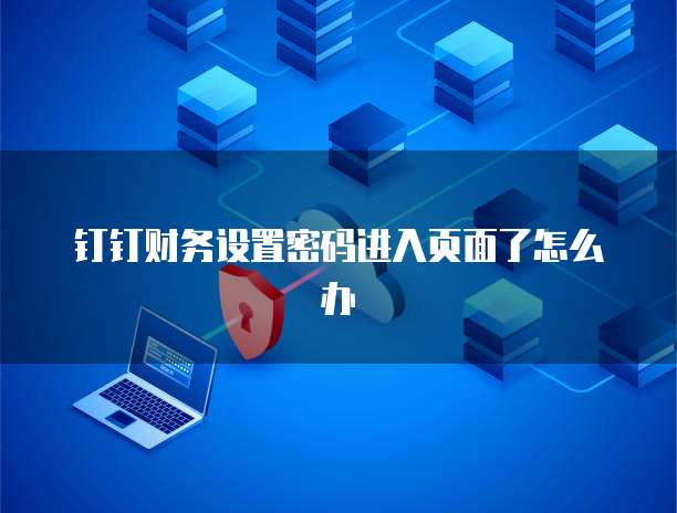 钉钉财务设置密码进入页面了怎么办